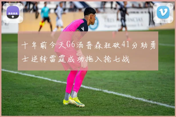 十年前今天G6汤普森狂砍41分助勇士逆转雷霆成功拖入抢七战