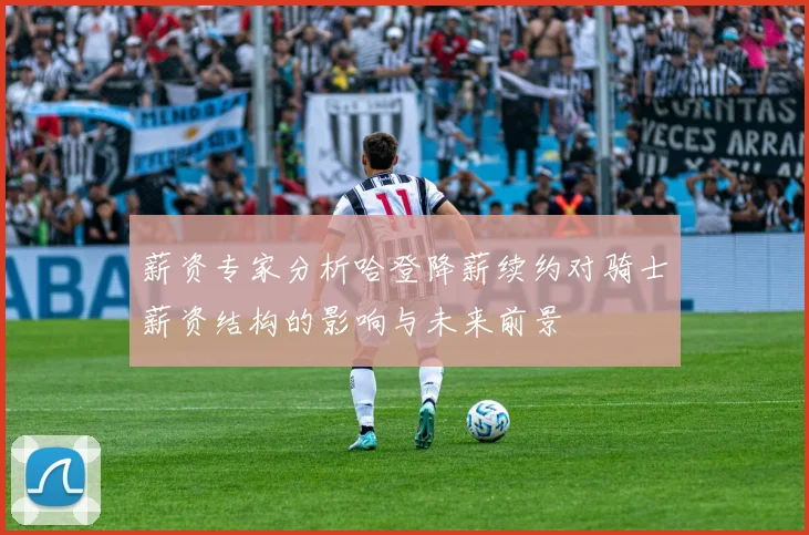 薪资专家分析哈登降薪续约对骑士薪资结构的影响与未来前景