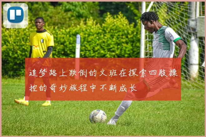 追梦路上跌倒的文班在探索四肢操控的奇妙旅程中不断成长