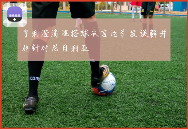 亨利澄清混搭球衣言论引发误解并非针对尼日利亚