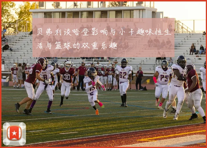 贝弗利谈哈登影响与小卡趣味性生活与篮球的双重乐趣