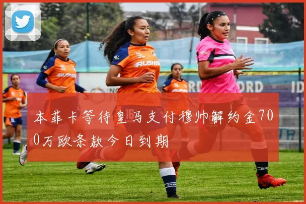 本菲卡等待皇马支付穆帅解约金700万欧条款今日到期